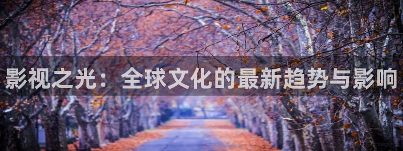 第九七電影院：影視之光：全球文化的最新趨勢(shì)與影響